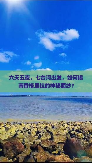 六天五夜，七台河出发，如何揭南香格里拉的神秘面纱？