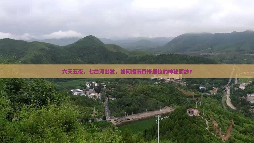 六天五夜，七台河出发，如何揭南香格里拉的神秘面纱？