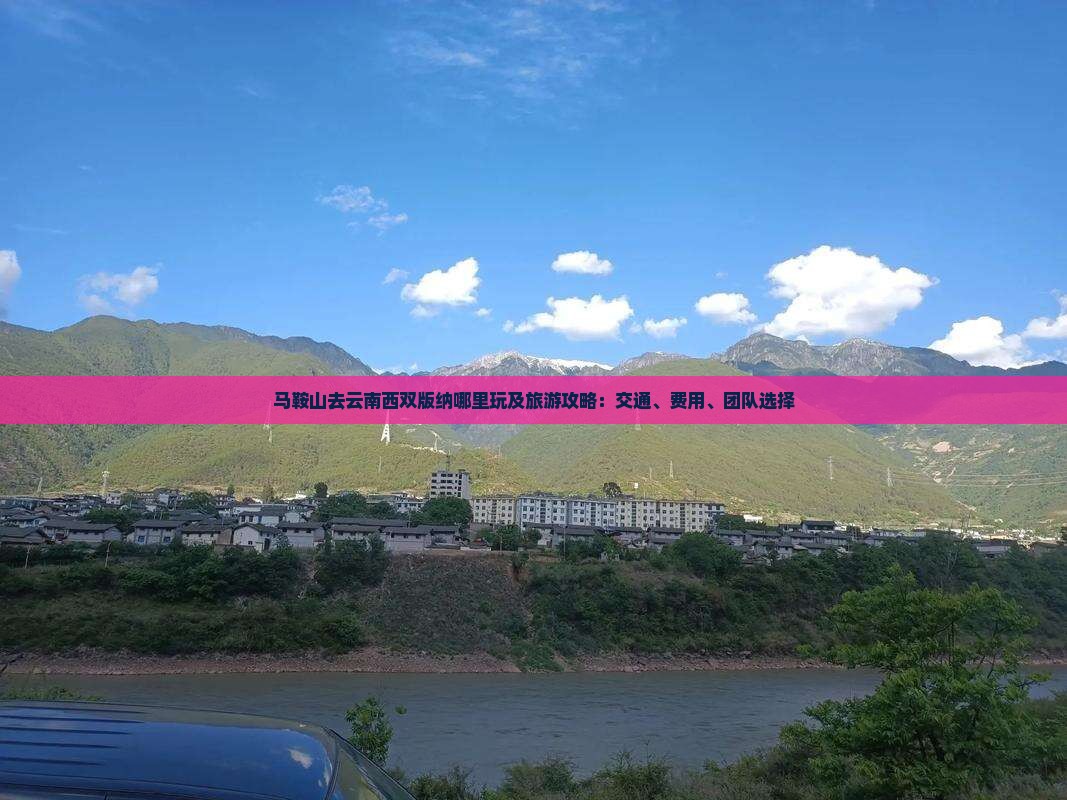 马鞍山去云南西双版纳哪里玩及旅游攻略：交通、费用、团队选择