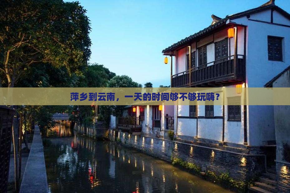 萍乡到云南，一天的时间够不够玩嗨？