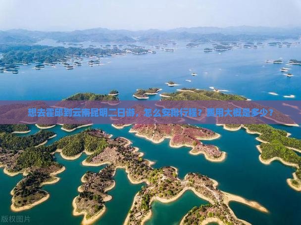 想去霍邱到云南昆明二日游，怎么安排行程？费用大概是多少？