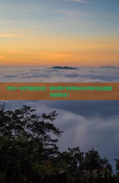 作为一名忙碌的白领，如何用7天时间从杭州探访云南温泉的秘诀？