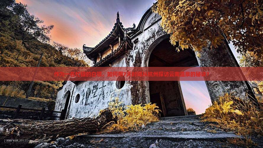 作为一名忙碌的白领，如何用7天时间从杭州探访云南温泉的秘诀？