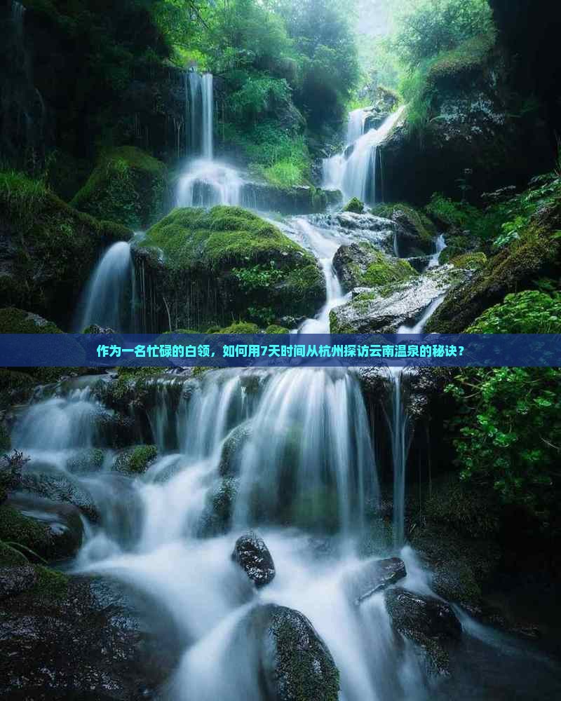 作为一名忙碌的白领，如何用7天时间从杭州探访云南温泉的秘诀？