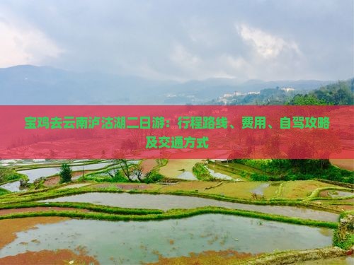宝鸡去云南泸沽湖二日游：行程路线、费用、自驾攻略及交通方式