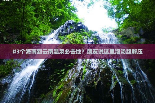 #3个海南到云南温泉必去地？朋友说这里泡汤超解压