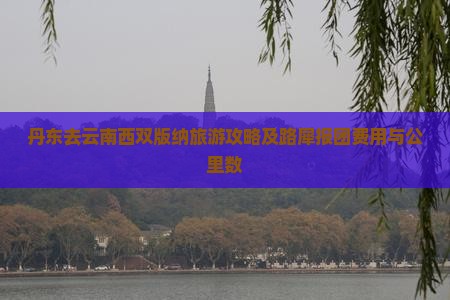 丹东去云南西双版纳旅游攻略及路犀报团费用与公里数