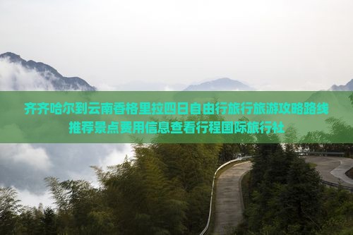齐齐哈尔到云南香格里拉四日自由行旅行旅游攻略路线推荐景点费用信息查看行程国际旅行社