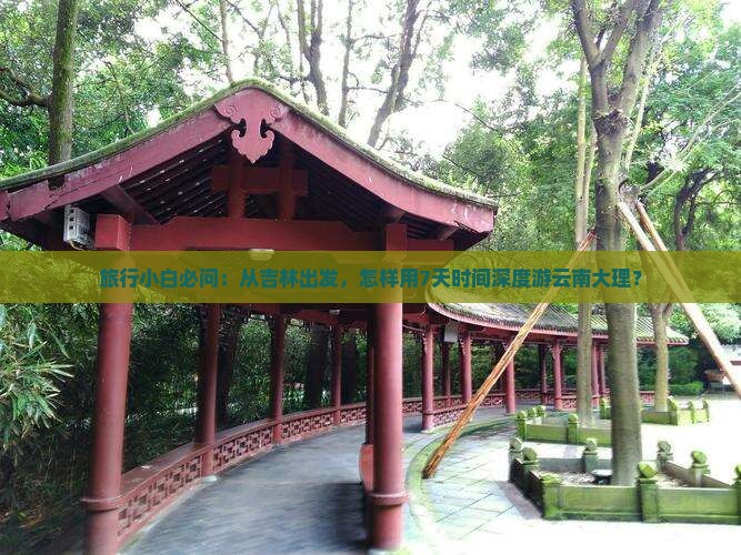 旅行小白必问：从吉林出发，怎样用7天时间深度游云南大理？
