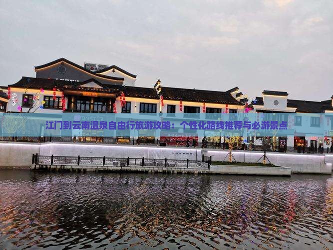 江门到云南温泉自由行旅游攻略：个性化路线推荐与必游景点