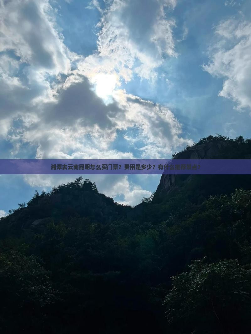 湘潭去云南昆明怎么买门票？费用是多少？有什么推荐景点？