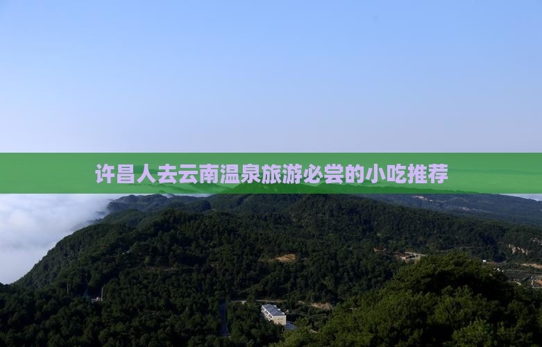 许昌人去云南温泉旅游必尝的小吃推荐
