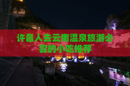 许昌人去云南温泉旅游必尝的小吃推荐