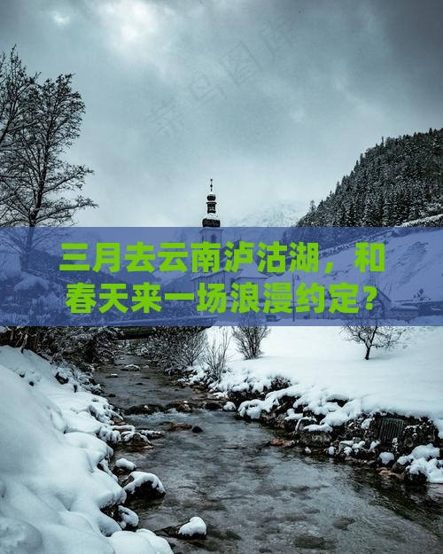 三月去云南泸沽湖，和春天来一场浪漫约定？