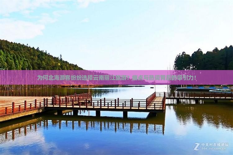 为何北海游客纷纷选择云南丽江旅游？痛点与热词背后的吸引力！