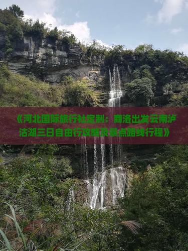 《河北国际旅行社定制：商洛出发云南泸沽湖三日自由行攻略及景点路线行程》