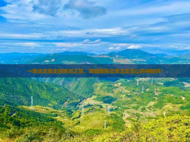 一场说走就走的珠海之旅，我能拥抱云南玉龙雪山的神秘吗？