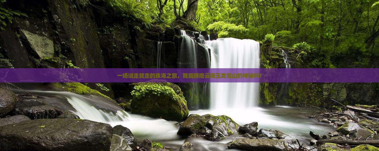 一场说走就走的珠海之旅，我能拥抱云南玉龙雪山的神秘吗？