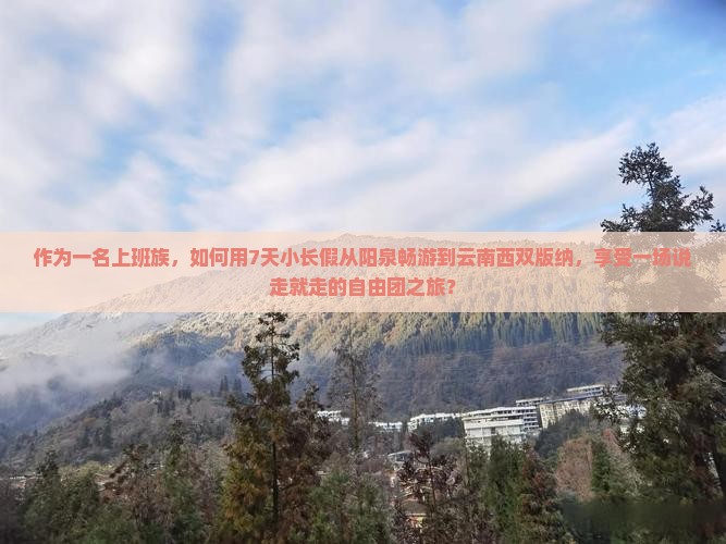 作为一名上班族，如何用7天小长假从阳泉畅游到云南西双版纳，享受一场说走就走的自由团之旅？