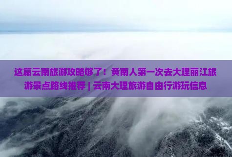 这篇云南旅游攻略够了！黄南人第一次去大理丽江旅游景点路线推荐 | 云南大理旅游自由行游玩信息