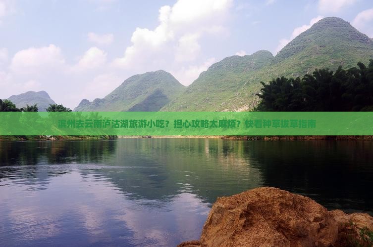 滨州去云南泸沽湖旅游小吃？担心攻略太麻烦？快看种草拔草指南