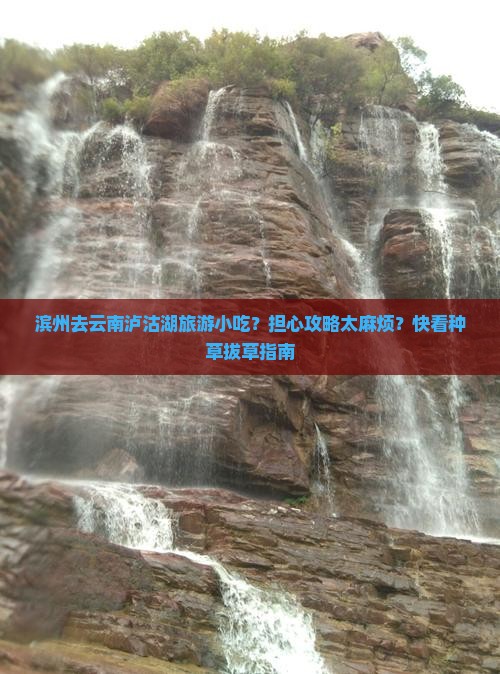 滨州去云南泸沽湖旅游小吃？担心攻略太麻烦？快看种草拔草指南