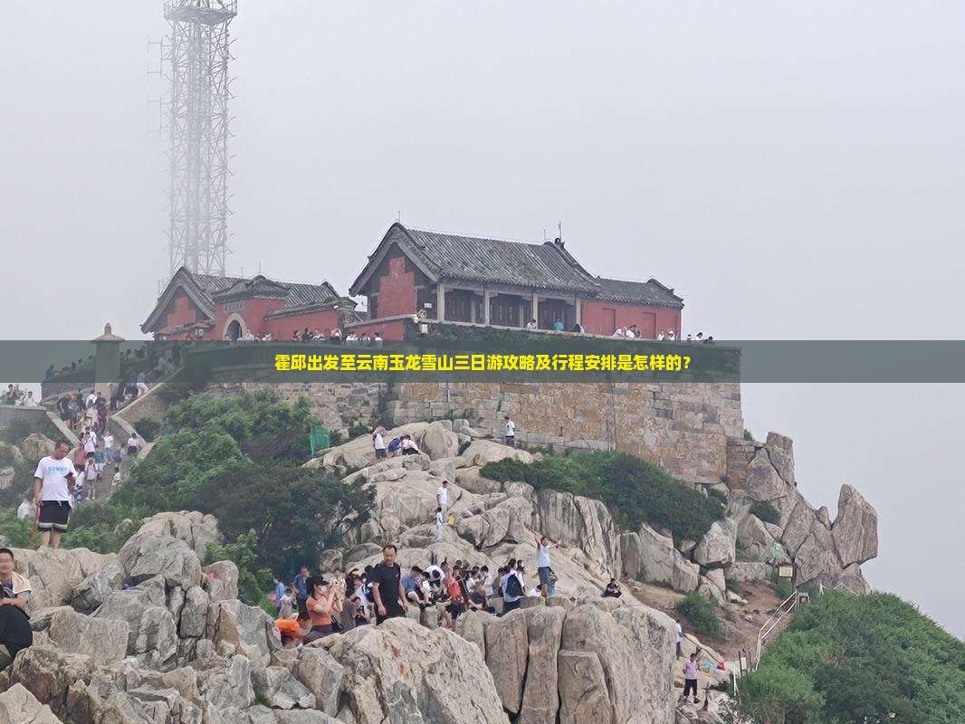 霍邱出发至云南玉龙雪山三日游攻略及行程安排是怎样的？