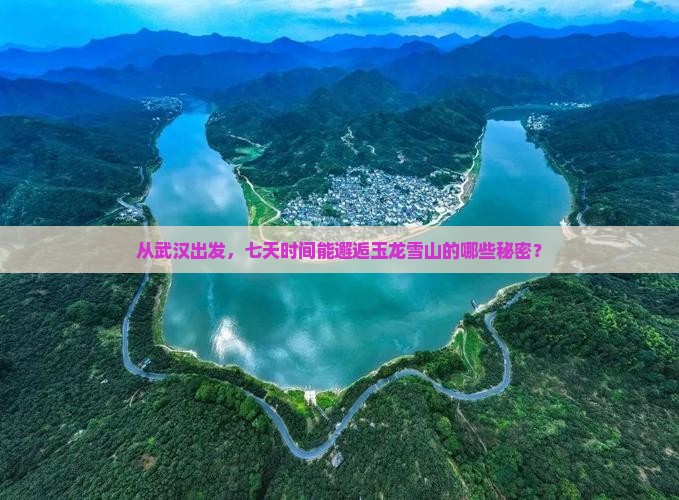 从武汉出发，七天时间能邂逅玉龙雪山的哪些秘密？