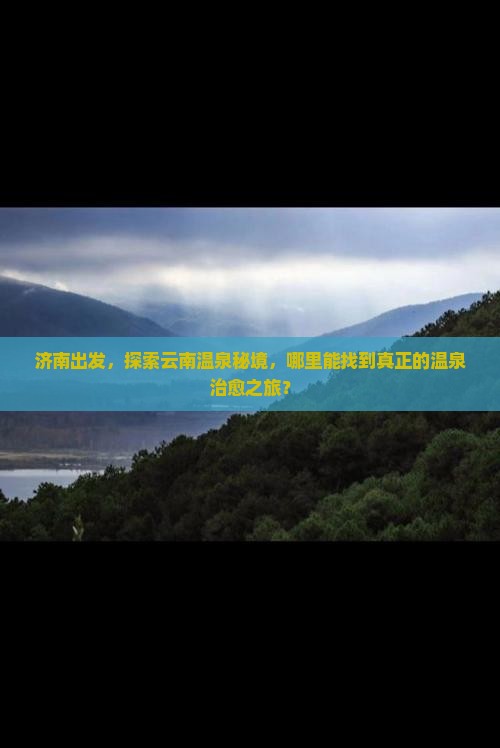 济南出发，探索云南温泉秘境，哪里能找到真正的温泉治愈之旅？