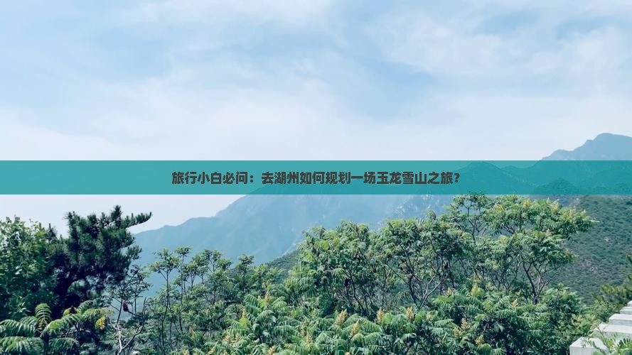 旅行小白必问：去湖州如何规划一场玉龙雪山之旅？