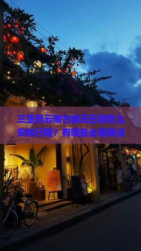三亚到云南古城五日游怎么安排行程？有哪些必看景点和注意事项？