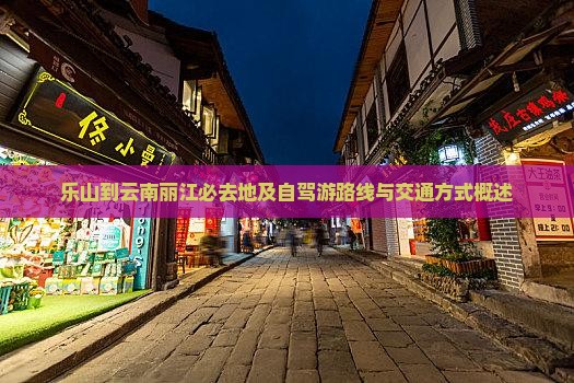 乐山到云南丽江必去地及自驾游路线与交通方式概述