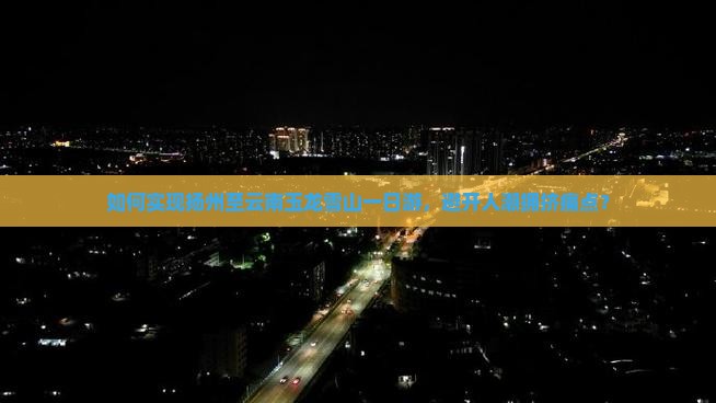 如何实现扬州至云南玉龙雪山一日游，避开人潮拥挤痛点？