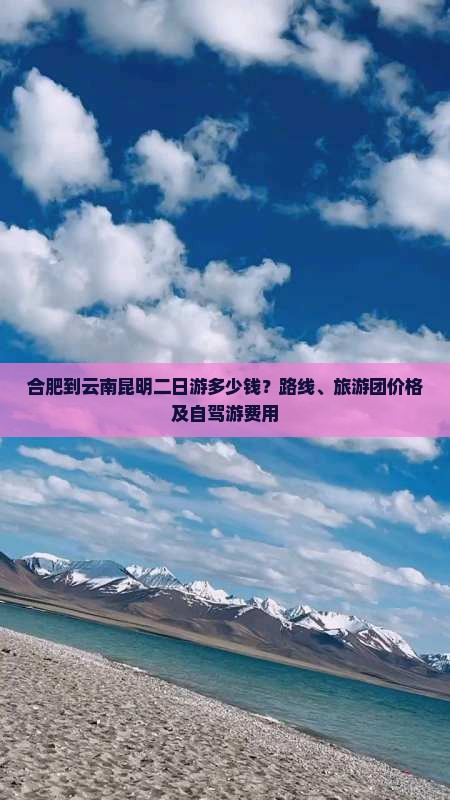 合肥到云南昆明二日游多少钱？路线、旅游团价格及自驾游费用
