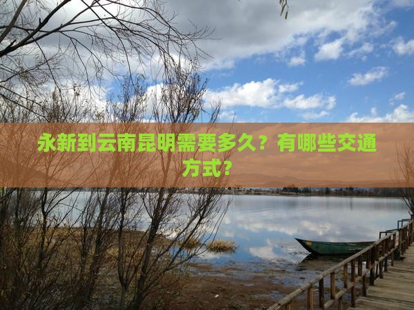 永新到云南昆明需要多久？有哪些交通方式？