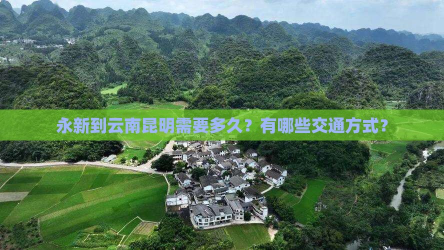 永新到云南昆明需要多久？有哪些交通方式？