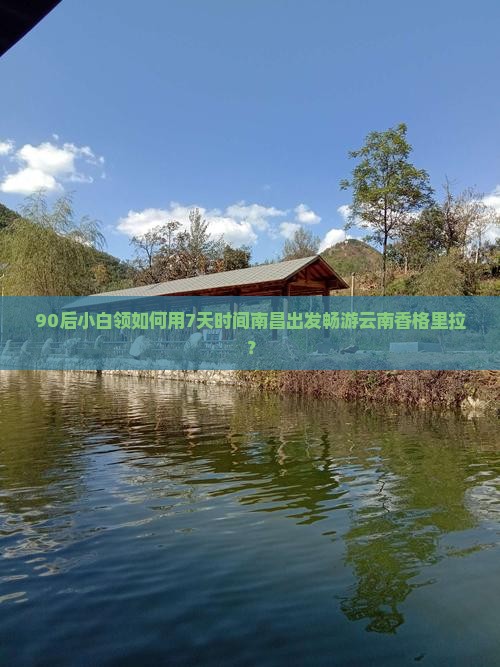 90后小白领如何用7天时间南昌出发畅游云南香格里拉？