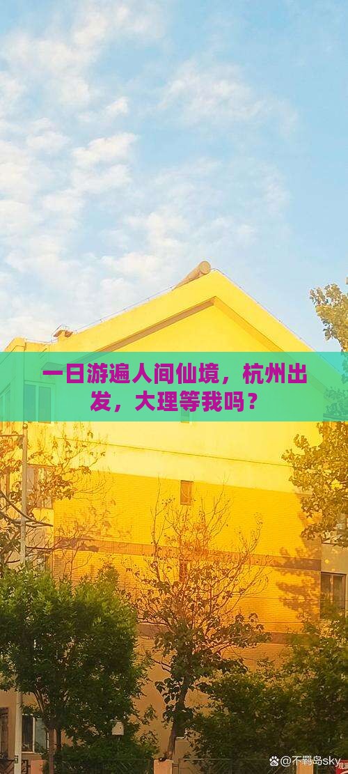 一日游遍人间仙境，杭州出发，大理等我吗？