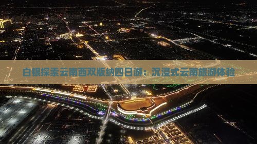 白银探索云南西双版纳四日游：沉浸式云南旅游体验