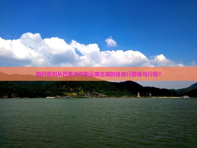 如何规划从巴彦淖尔到云南古城的自由行路线与行程？