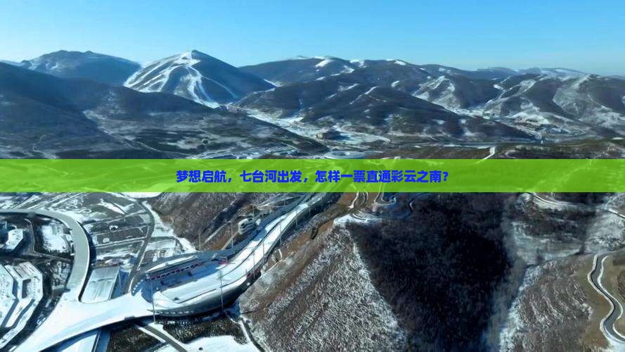 梦想启航，七台河出发，怎样一票直通彩云之南？