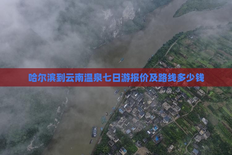 哈尔滨到云南温泉七日游报价及路线多少钱
