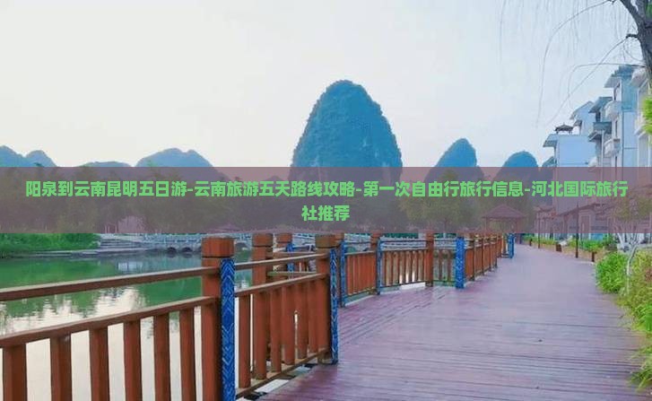 阳泉到云南昆明五日游-云南旅游五天路线攻略-第一次自由行旅行信息-河北国际旅行社推荐