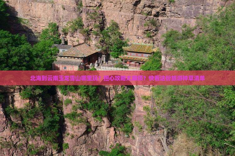 北海到云南玉龙雪山哪里玩？担心攻略太麻烦？快看这份旅游种草清单