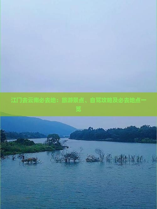 江门去云南必去地：旅游景点、自驾攻略及必去地点一览
