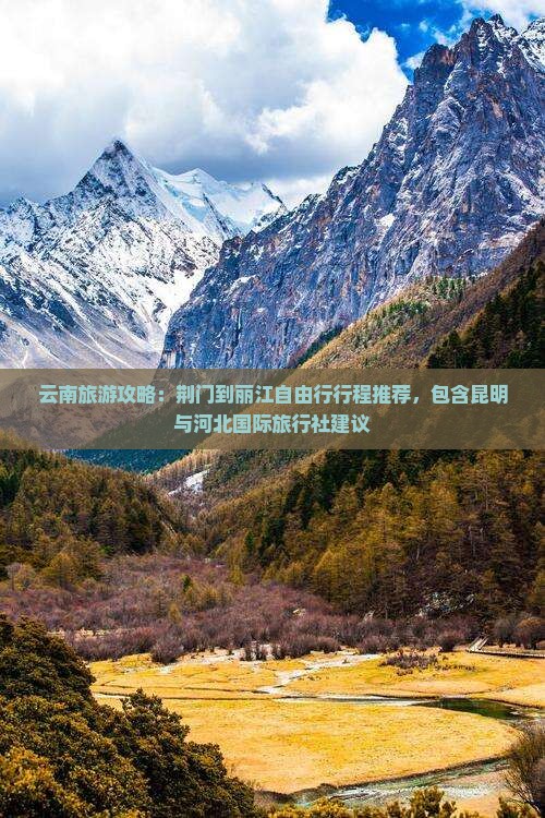云南旅游攻略:荆门到丽江自由行行程推荐,包含昆明与河北国际旅行社建议 云南旅游攻略:荆门到丽江自由行行程推荐,包含昆明与河北国际旅行社建议