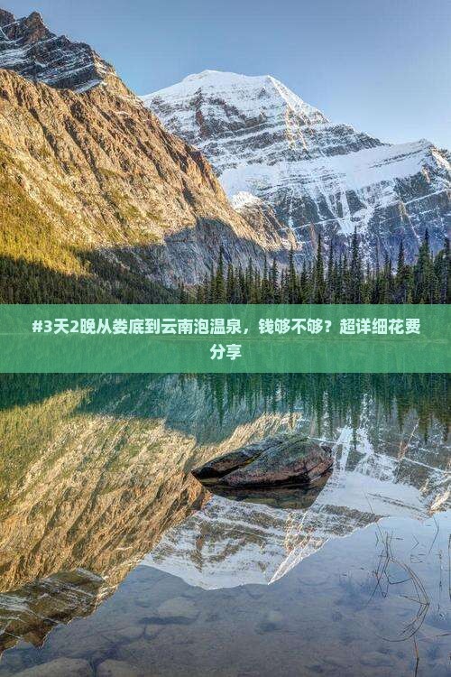 #3天2晚从娄底到云南泡温泉,钱够不够?超详细花费分享 #3天2晚从娄底到云南泡温泉,钱够不够?超详细花费分享