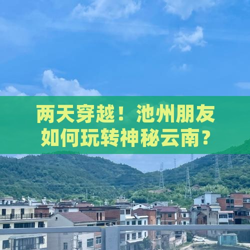 两天穿越！池州朋友如何玩转神秘云南？