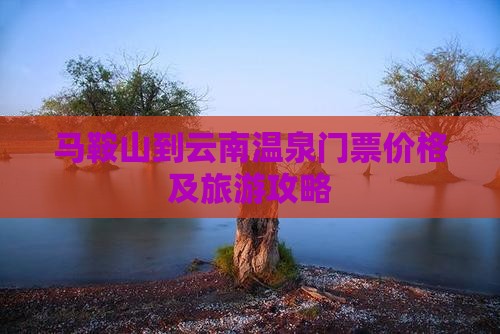 马鞍山到云南温泉门票价格及旅游攻略