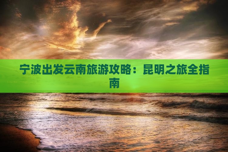 宁波出发云南旅游攻略：昆明之旅全指南